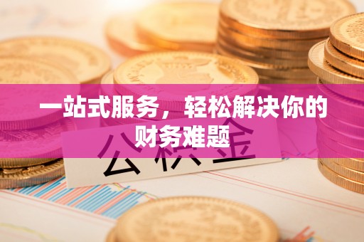 金城一站式服务，轻松解决你的财务难题