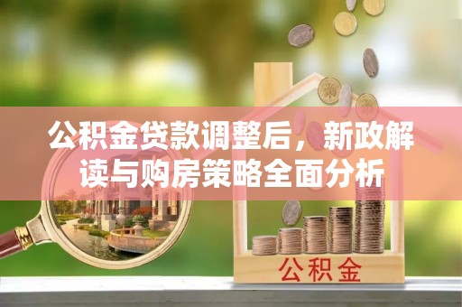 金城公积金贷款调整后，新政解读与购房策略全面分析