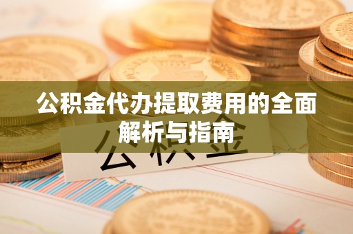 金城公积金代办提取费用的全面解析与指南