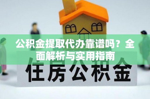 金城公积金提取代办靠谱吗？全面解析与实用指南