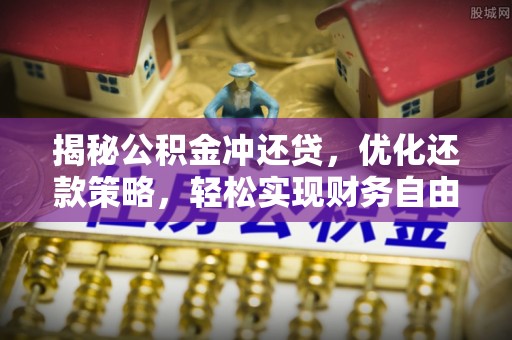 金城揭秘公积金冲还贷，优化还款策略，轻松实现财务自由