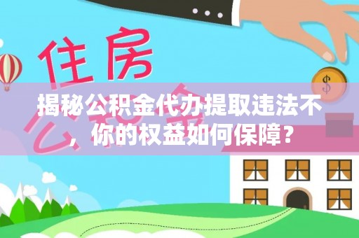 金城揭秘公积金代办提取违法不，你的权益如何保障？